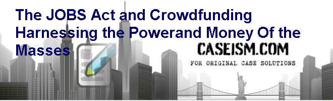 The JOBS Act and Crowdfunding: Harnessing the Power-and Money- Of the Masses Case Solution The JOBS Act and Crowdfunding: Harnessing the Power-and Money- Of the Masses Case Solution
